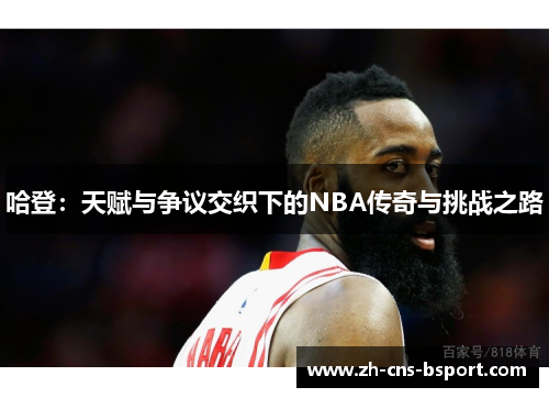 哈登：天赋与争议交织下的NBA传奇与挑战之路