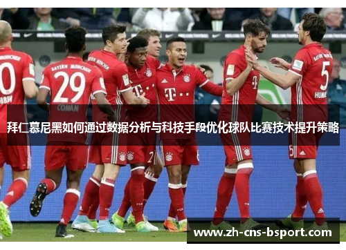 拜仁慕尼黑如何通过数据分析与科技手段优化球队比赛技术提升策略