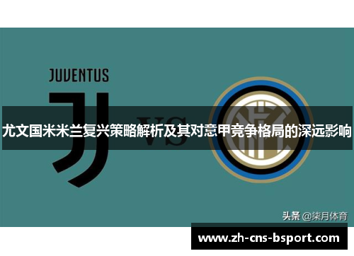 尤文国米米兰复兴策略解析及其对意甲竞争格局的深远影响