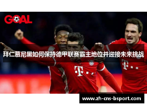 拜仁慕尼黑如何保持德甲联赛霸主地位并迎接未来挑战