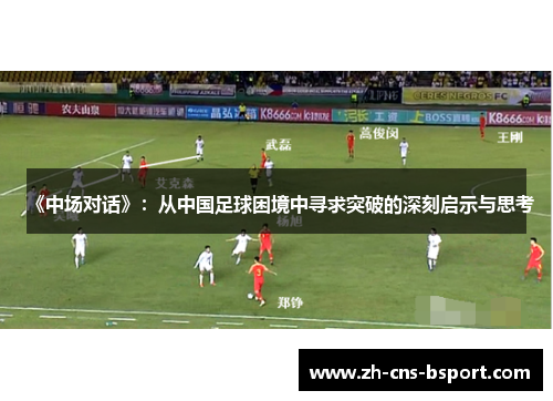 《中场对话》：从中国足球困境中寻求突破的深刻启示与思考