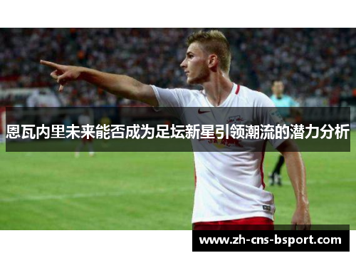 恩瓦内里未来能否成为足坛新星引领潮流的潜力分析