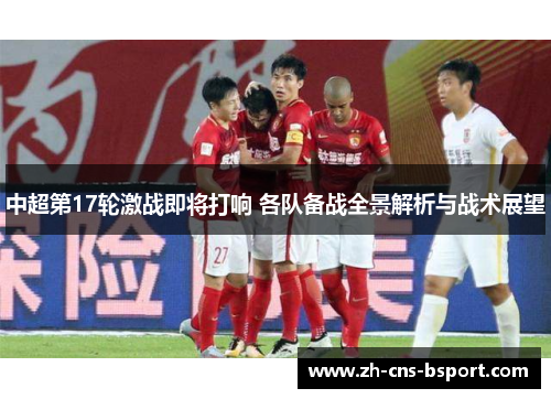 中超第17轮激战即将打响 各队备战全景解析与战术展望