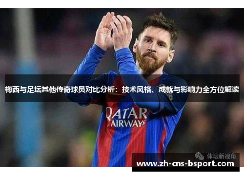 梅西与足坛其他传奇球员对比分析：技术风格、成就与影响力全方位解读