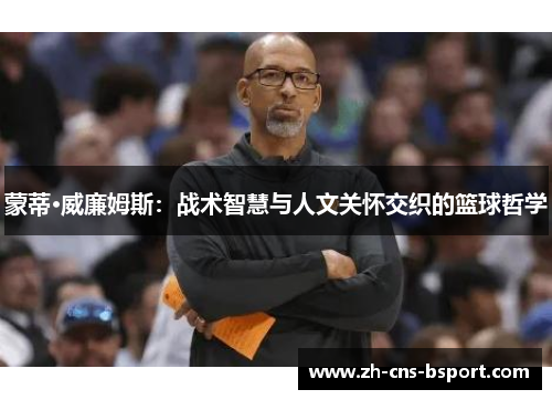 蒙蒂·威廉姆斯：战术智慧与人文关怀交织的篮球哲学