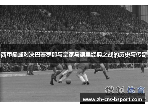 西甲巅峰对决巴塞罗那与皇家马德里经典之战的历史与传奇