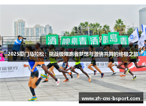 2025厦门马拉松：挑战极限跑者梦想与激情共舞的终极之旅