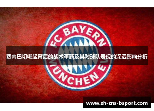 费内巴切崛起背后的战术革新及其对球队表现的深远影响分析