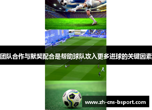团队合作与默契配合是帮助球队攻入更多进球的关键因素