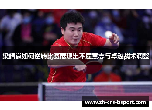 梁靖崑如何逆转比赛展现出不屈意志与卓越战术调整