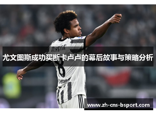 尤文图斯成功买断卡卢卢的幕后故事与策略分析