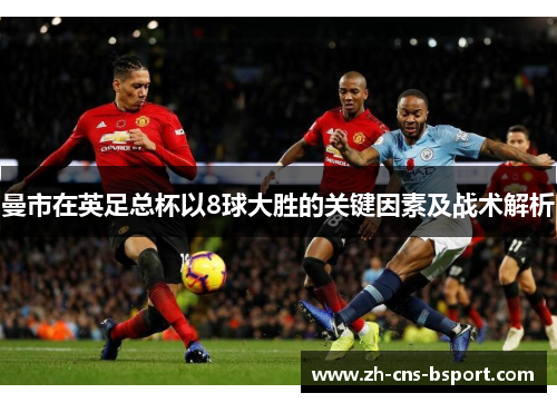 曼市在英足总杯以8球大胜的关键因素及战术解析