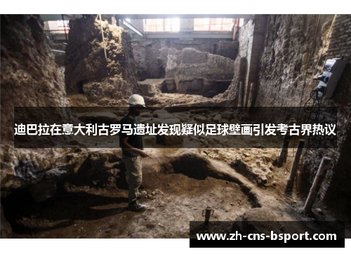 迪巴拉在意大利古罗马遗址发现疑似足球壁画引发考古界热议