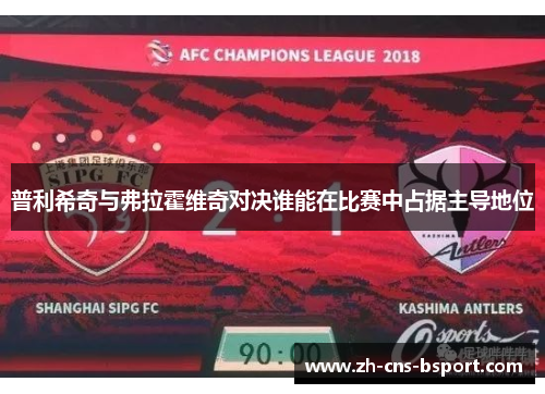普利希奇与弗拉霍维奇对决谁能在比赛中占据主导地位