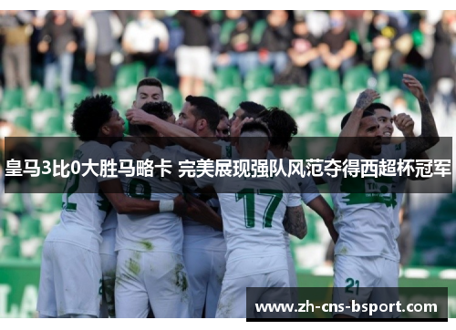皇马3比0大胜马略卡 完美展现强队风范夺得西超杯冠军