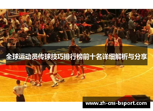 全球运动员传球技巧排行榜前十名详细解析与分享