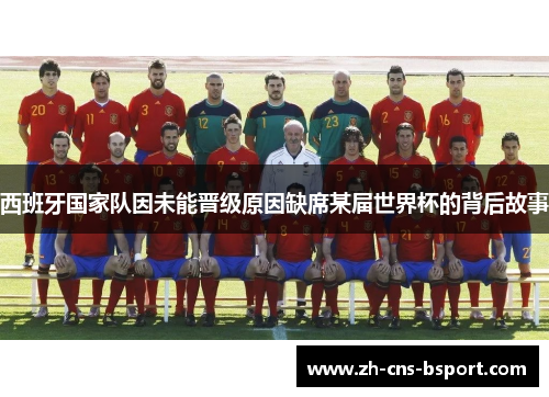 西班牙国家队因未能晋级原因缺席某届世界杯的背后故事