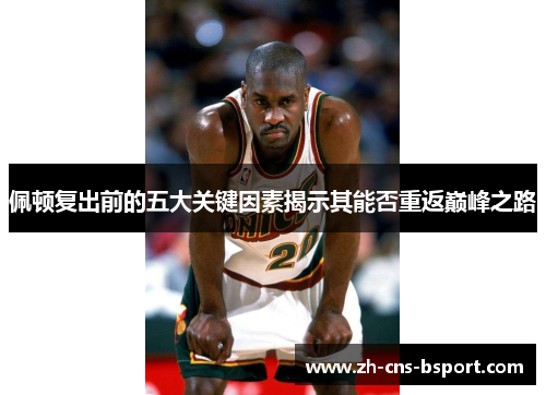 佩顿复出前的五大关键因素揭示其能否重返巅峰之路