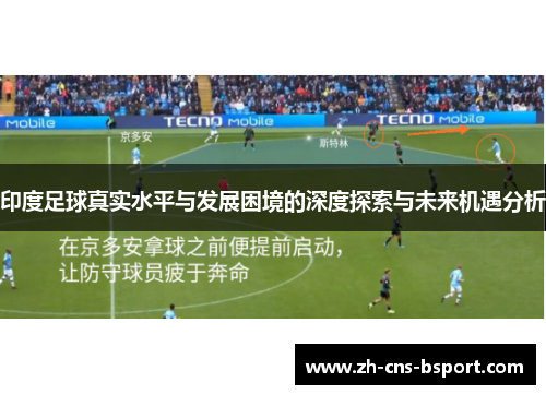 印度足球真实水平与发展困境的深度探索与未来机遇分析
