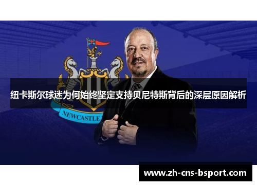 纽卡斯尔球迷为何始终坚定支持贝尼特斯背后的深层原因解析