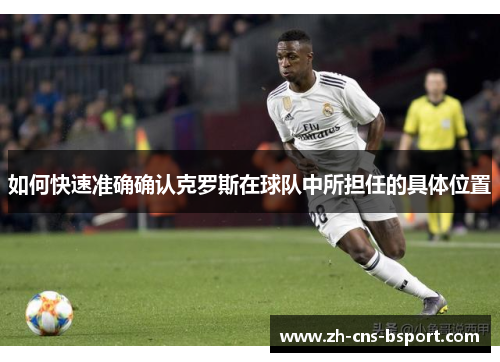 如何快速准确确认克罗斯在球队中所担任的具体位置