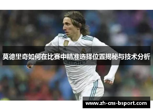 莫德里奇如何在比赛中精准选择位置揭秘与技术分析
