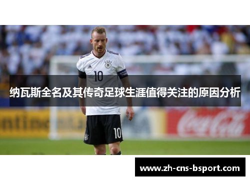 纳瓦斯全名及其传奇足球生涯值得关注的原因分析