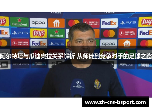 阿尔特塔与瓜迪奥拉关系解析 从师徒到竞争对手的足球之路