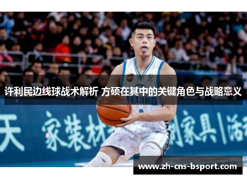 许利民边线球战术解析 方硕在其中的关键角色与战略意义 许利民边线球战术解析 方硕在其中的关键角色与战略意义