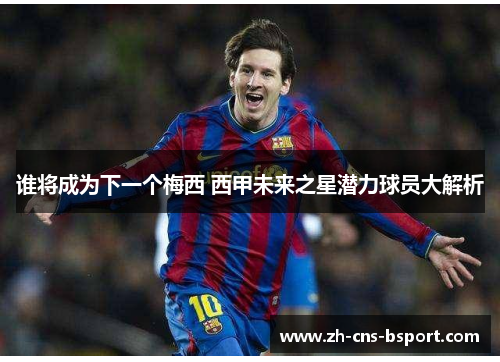 谁将成为下一个梅西 西甲未来之星潜力球员大解析 谁将成为下一个梅西 西甲未来之星潜力球员大解析