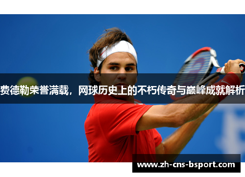 费德勒荣誉满载，网球历史上的不朽传奇与巅峰成就解析