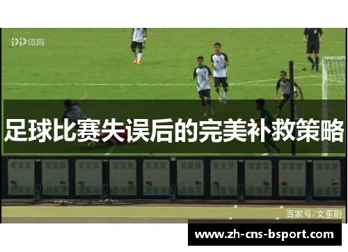 足球比赛失误后的完美补救策略 足球比赛失误后的完美补救策略