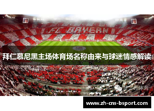 拜仁慕尼黑主场体育场名称由来与球迷情感解读