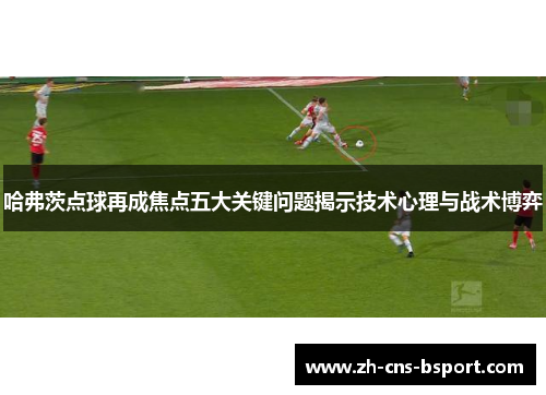 哈弗茨点球再成焦点五大关键问题揭示技术心理与战术博弈