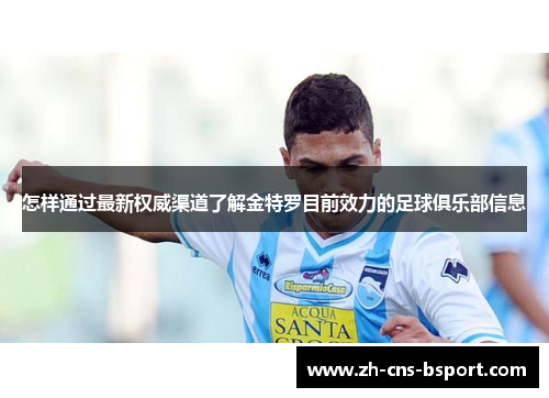 怎样通过最新权威渠道了解金特罗目前效力的足球俱乐部信息 怎样通过最新权威渠道了解金特罗目前效力的足球俱乐部信息