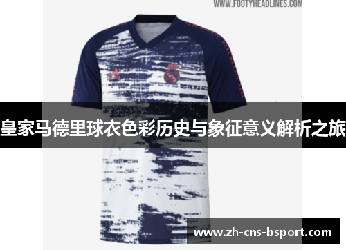 皇家马德里球衣色彩历史与象征意义解析之旅