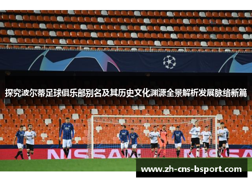 探究波尔蒂足球俱乐部别名及其历史文化渊源全景解析发展脉络新篇 探究波尔蒂足球俱乐部别名及其历史文化渊源全景解析发展脉络新篇