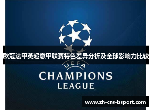 欧冠法甲英超意甲联赛特色差异分析及全球影响力比较 欧冠法甲英超意甲联赛特色差异分析及全球影响力比较