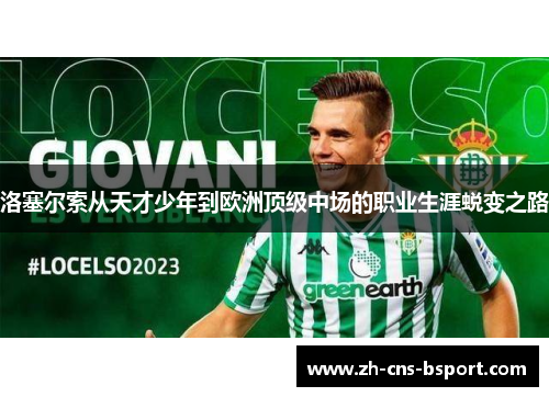 洛塞尔索从天才少年到欧洲顶级中场的职业生涯蜕变之路 洛塞尔索从天才少年到欧洲顶级中场的职业生涯蜕变之路