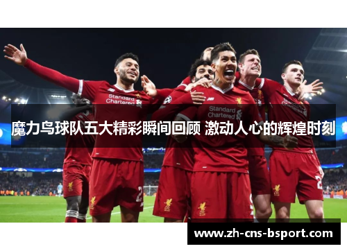 魔力鸟球队五大精彩瞬间回顾 激动人心的辉煌时刻
