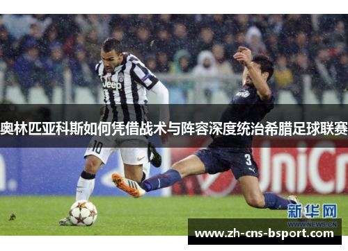奥林匹亚科斯如何凭借战术与阵容深度统治希腊足球联赛