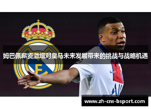 姆巴佩薪资激增对皇马未来发展带来的挑战与战略机遇 姆巴佩薪资激增对皇马未来发展带来的挑战与战略机遇
