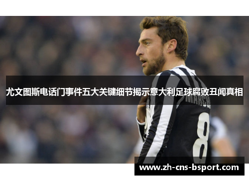 尤文图斯电话门事件五大关键细节揭示意大利足球腐败丑闻真相 尤文图斯电话门事件五大关键细节揭示意大利足球腐败丑闻真相