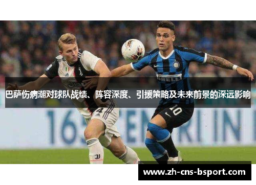 巴萨伤病潮对球队战绩、阵容深度、引援策略及未来前景的深远影响