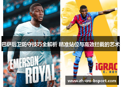 巴萨后卫防守技巧全解析 精准站位与高效拦截的艺术